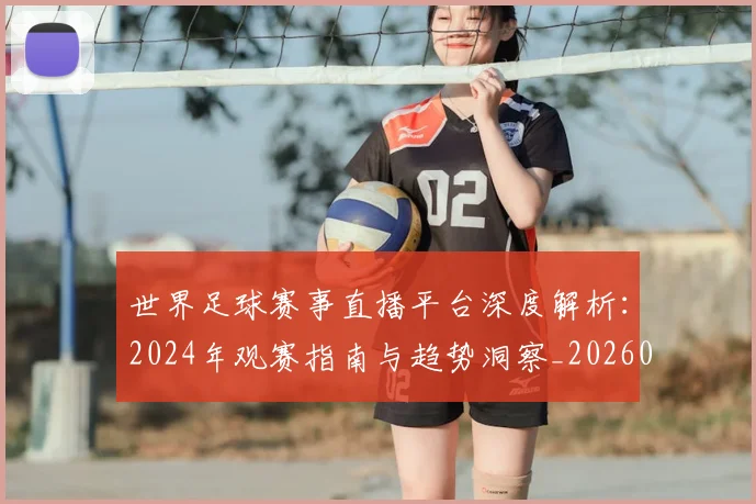 世界足球赛事直播平台深度解析：2024年观赛指南与趋势洞察_20260610190212