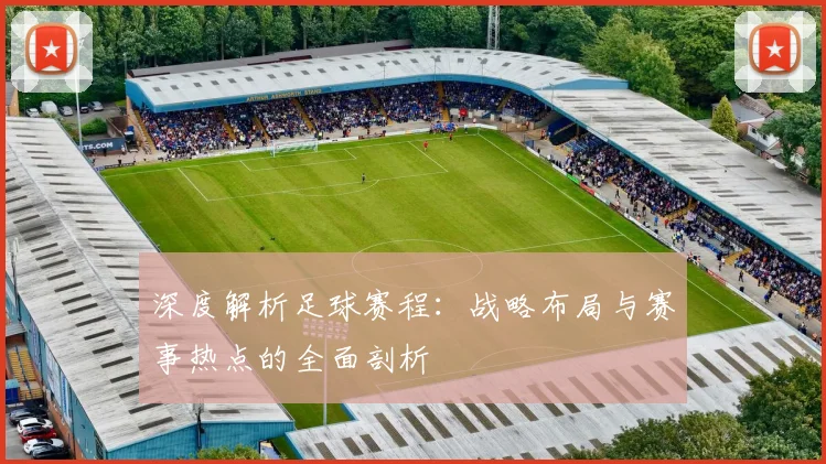 深度解析足球赛程：战略布局与赛事热点的全面剖析