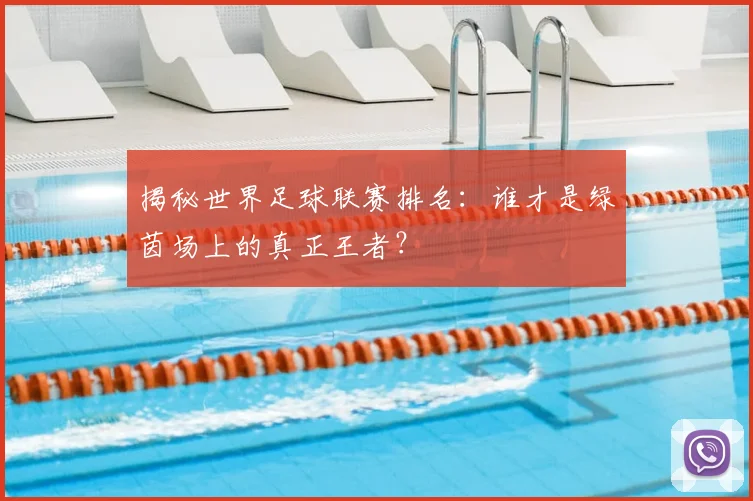 揭秘世界足球联赛排名：谁才是绿茵场上的真正王者？