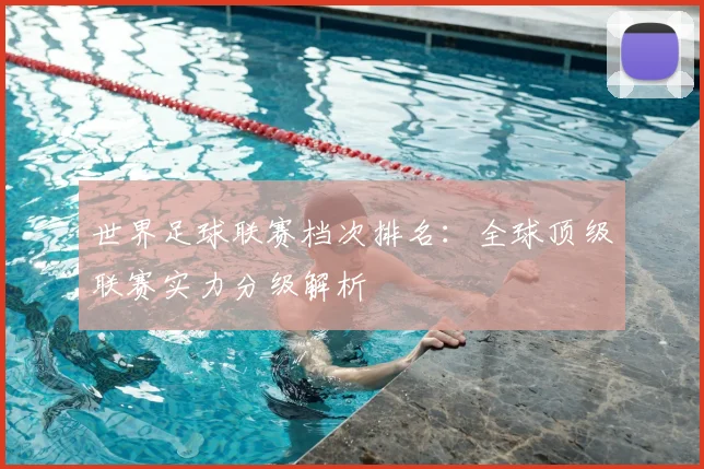 世界足球联赛档次排名：全球顶级联赛实力分级解析