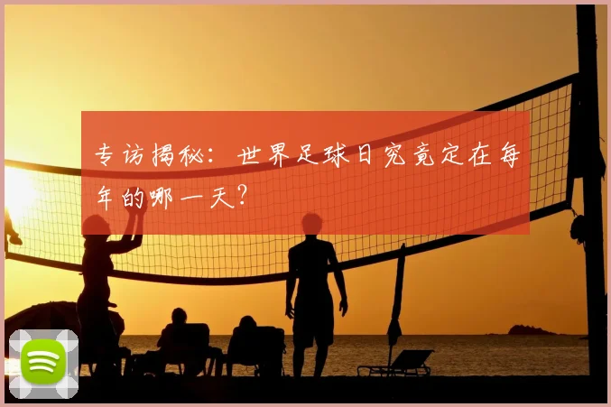 专访揭秘:世界足球日究竟定在每年的哪一天?