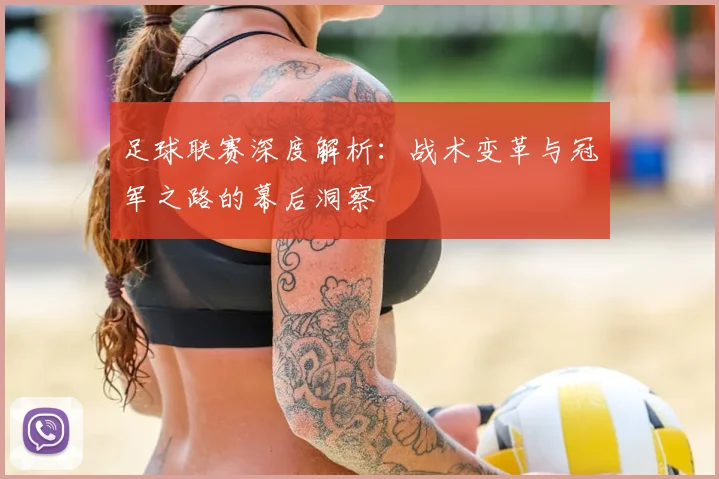 足球联赛深度解析：战术变革与冠军之路的幕后洞察