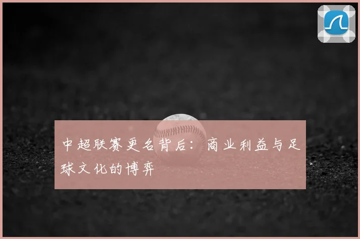 中超联赛更名背后：商业利益与足球文化的博弈