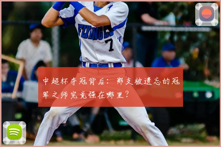 中超杯夺冠背后:那支被遗忘的冠军之师究竟强在哪里?