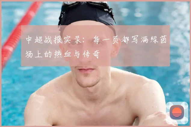 中超战报实录：每一页都写满绿茵场上的热血与传奇