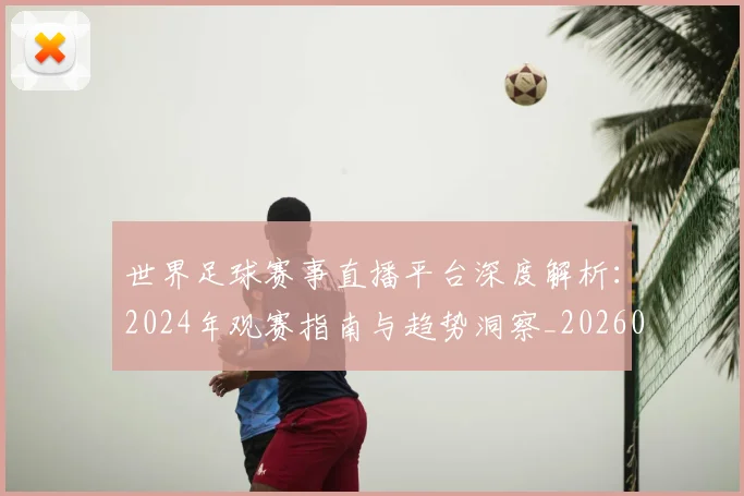 世界足球赛事直播平台深度解析:2024年观赛指南与趋势洞察_20260610190212