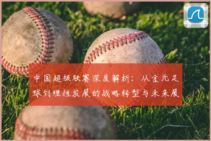 中国超级联赛深度解析：从金元足球到理性发展的战略转型与未来展望