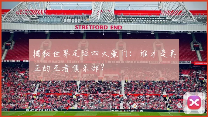 揭秘世界足坛四大豪门：谁才是真正的王者俱乐部？