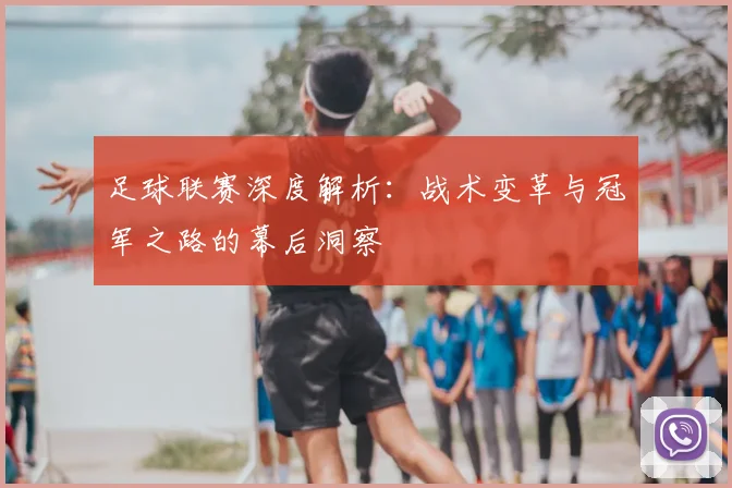 足球联赛深度解析：战术变革与冠军之路的幕后洞察
