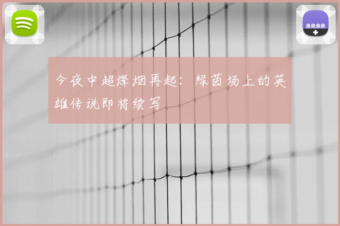 今夜中超烽烟再起：绿茵场上的英雄传说即将续写