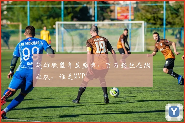 英雄联盟年度盛典，百万粉丝在线狂欢，谁是MVP