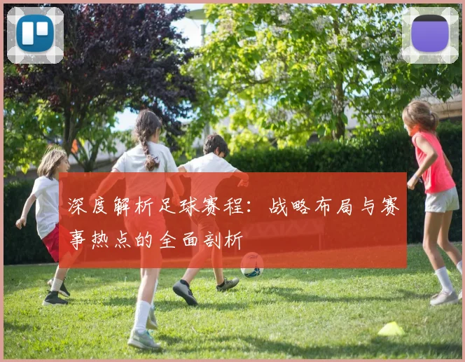 深度解析足球赛程：战略布局与赛事热点的全面剖析
