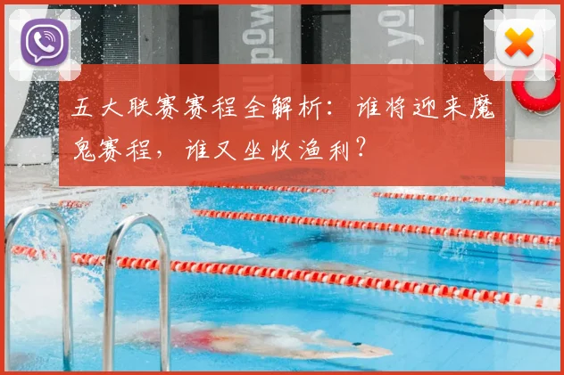 五大联赛赛程全解析:谁将迎来魔鬼赛程,谁又坐收渔利?