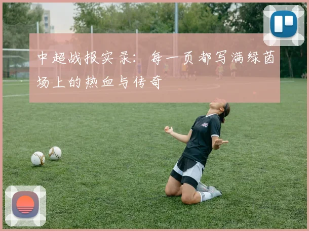 中超战报实录：每一页都写满绿茵场上的热血与传奇