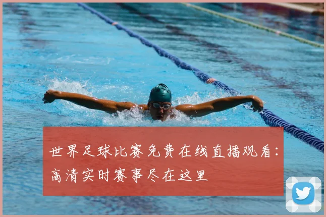 世界足球比赛免费在线直播观看：高清实时赛事尽在这里