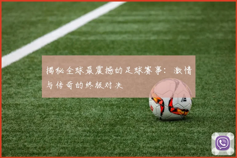 揭秘全球最震撼的足球赛事：激情与传奇的终极对决